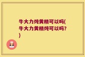 牛大力炖黄精可以吗(牛大力黄精炖可以吗？)