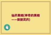 仙药黄精(神奇的黄精——保健灵药)
