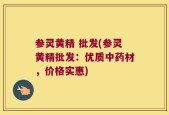 参灵黄精 批发(参灵黄精批发：优质中药材，价格实惠)