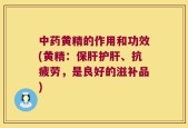 中药黄精的作用和功效(黄精：保肝护肝、抗疲劳，是良好的滋补品)
