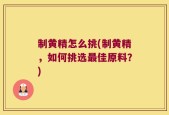 制黄精怎么挑(制黄精，如何挑选最佳原料？)