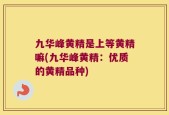 九华峰黄精是上等黄精嘛(九华峰黄精：优质的黄精品种)
