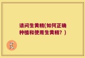 请问生黄精(如何正确种植和使用生黄精？)