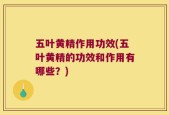 五叶黄精作用功效(五叶黄精的功效和作用有哪些？)