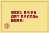 新冠肺炎 黄精(新冠疫情下 黄精的药用价值被重视)