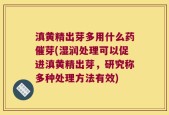 滇黄精出芽多用什么药催芽(湿润处理可以促进滇黄精出芽，研究称多种处理方法有效)