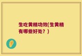 生吃黄精功效(生黄精有哪些好处？)