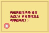 枸杞黄精泡功效(提高免疫力！枸杞黄精泡水有哪些功效？)