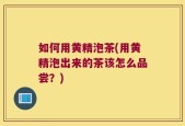 如何用黄精泡茶(用黄精泡出来的茶该怎么品尝？)
