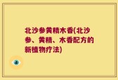 北沙参黄精木香(北沙参、黄精、木香配方的新植物疗法)