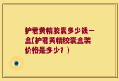 护君黄精胶囊多少钱一盒(护君黄精胶囊盒装价格是多少？)