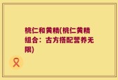 桃仁和黄精(桃仁黄精组合：古方搭配营养无限)