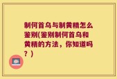 制何首乌与制黄精怎么鉴别(鉴别制何首乌和黄精的方法，你知道吗？)