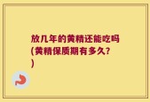 放几年的黄精还能吃吗(黄精保质期有多久？)