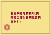 有胃病能吃黄精吗(黄精能否作为胃病患者的食材？)