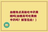 血糖有点高能吃中药黄精吗(血糖高可吃黄精中药吗？解答在此！)