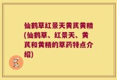 仙鹤草红景天黄芪黄精(仙鹤草、红景天、黄芪和黄精的草药特点介绍)