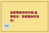桑葚黄精功效作用(桑黄组合：祛病强体好滋补)