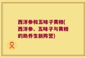西洋参和五味子黄精(西洋参、五味子与黄精的助养生新阵营)