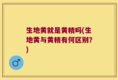生地黄就是黄精吗(生地黄与黄精有何区别？)