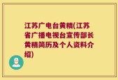 江苏广电台黄精(江苏省广播电视台宣传部长黄精简历及个人资料介绍)