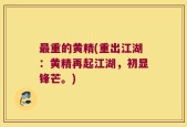 最重的黄精(重出江湖：黄精再起江湖，初显锋芒。)