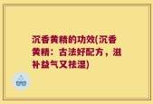 沉香黄精的功效(沉香黄精：古法好配方，滋补益气又祛湿)