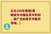 公元109年黄精(黄精成为中国名贵中药材，被广泛应用于中医药领域。)