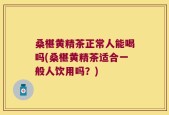 桑椹黄精茶正常人能喝吗(桑椹黄精茶适合一般人饮用吗？)