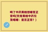喝了中药黄精想睡觉正常吗(饮用黄精中药引发嗜睡：是否正常？)