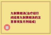 九制黄精汤(治疗经行闭经用九制黄精汤的注意事项及方剂组成)
