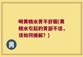 喝黄精水胃不舒服(黄精水引起的胃部不适，该如何缓解？)