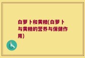 白萝卜和黄精(白萝卜与黄精的营养与保健作用)