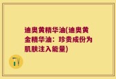 迪奥黄精华油(迪奥黄金精华油：珍贵成份为肌肤注入能量)
