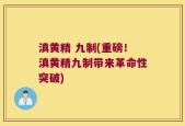 滇黄精 九制(重磅！滇黄精九制带来革命性突破)