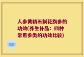 人参黄精石斛花旗参的功效(养生补品：四种常用参类的功效比较)