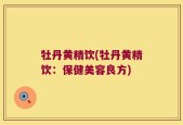 牡丹黄精饮(牡丹黄精饮：保健美容良方)