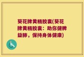 葵花牌黄精胶囊(葵花牌黄精胶囊：助你健脾益肺，保持身体健康)