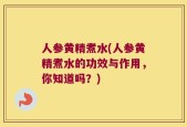人参黄精煮水(人参黄精煮水的功效与作用，你知道吗？)
