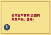云南主产黄精(云南的明星产物：黄精)