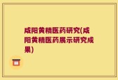 咸阳黄精医药研究(咸阳黄精医药展示研究成果)