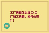 工厂黄精怎么加工(工厂加工黄精，如何处理？)