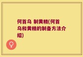 何首乌 制黄精(何首乌和黄精的制备方法介绍)