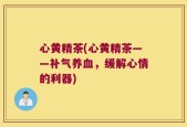 心黄精茶(心黄精茶——补气养血，缓解心情的利器)