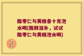 酸枣仁与黄精各十克泡水喝(酸鲜滋补，试试酸枣仁与黄精泡水喝)