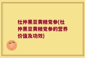 杜仲黑豆黄精党参(杜仲黑豆黄精党参的营养价值及功效)