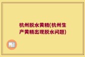 杭州脱水黄精(杭州生产黄精出现脱水问题)