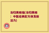当归黄精福(当归黄精：中医经典配方焕发新活力)