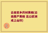 云南家乡药材黄精(云南原产黄精 出口欧洲成上山珍)