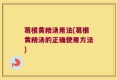 葛根黄精汤用法(葛根黄精汤的正确使用方法)